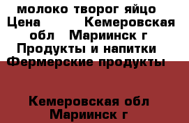 молоко творог яйцо › Цена ­ 140 - Кемеровская обл., Мариинск г. Продукты и напитки » Фермерские продукты   . Кемеровская обл.,Мариинск г.